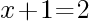 x+1=2