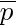 overline{p}