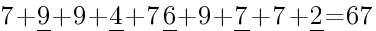 7+underline{9}+9+underline{4}+7 underline{6}+9+underline{7}+7+underline{2}=67 7+underline{9}+9+underline{4}+7 underline{6}+9+underline{7}+7+underline{2}=67