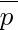 overline{p}